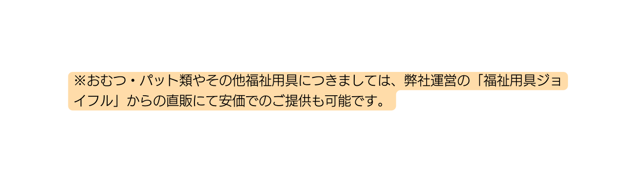 おむつ パット類やその他福祉用具につきましては 弊社運営の 福祉用具ジョイフル からの直販にて安価でのご提供も可能です